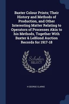 Paperback Baxter Colour Prints; Their History and Methods of Production, and Other Interesting Matter Relating to Operators of Processes Akin to his Methods, To Book