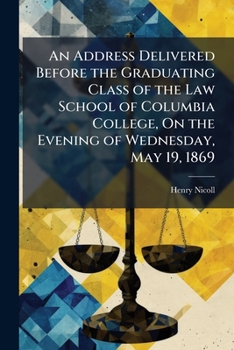 An Address Delivered Before the Graduating Class of the Law School of Columbia College, On the Evening of Wednesday, May 19, 1869