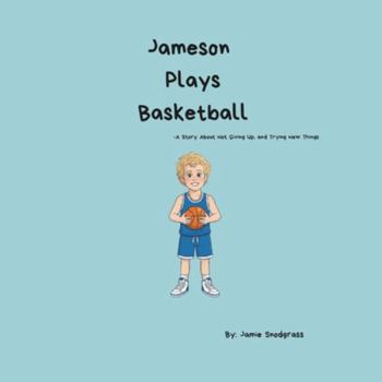 Jameson Plays Basketball: A Story About Not Giving Up, and Trying New Things