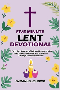 Paperback Five Minute Lent Devotional: A Forty Day Journey of Spiritual Renewal with Daily Prayers and Uplifting Scriptures Through the Lenten Season Book