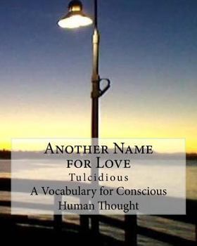 Paperback Another Name for Love: Tulcidious A Vocabulary for Conscious Human Thought Book