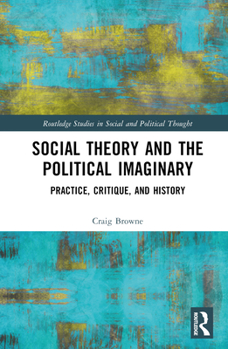 Hardcover Social Theory and the Political Imaginary: Practice, Critique, and History Book