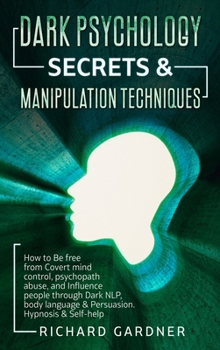 Hardcover Dark Psychology Secrets & Manipulation Technique: How to Be Free from Covert Mind Control, Psychopath Abuse, and Influence People Through Dark Nlp, Bo Book