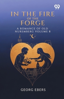 Paperback In The Fire Of The Forge A Romance Of Old Nuremberg Volume 8 Book