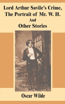 Lord Arthur Saville's Crime: The Portrait of Mr. W. H. and Other Stories