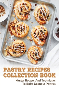 Pastry Recipes Collection Book: Master Recipes And Techniques To Bake Delicious Pastries: Pastry Dough Recipe