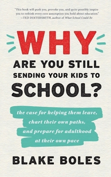 Paperback Why Are You Still Sending Your Kids to School?: the case for helping them leave, chart their own paths, and prepare for adulthood at their own pace Book