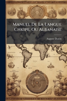 Paperback Manuel De La Langue Chkipe, Ou Albanaise: Grammaire, Chrestomathie, Vocabulaire [French] Book
