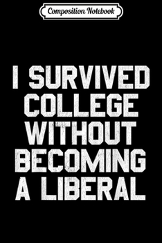 Composition Notebook: I Survived College without Becoming a Liberal.  Journal/Notebook Blank Lined Ruled 6x9 100 Pages