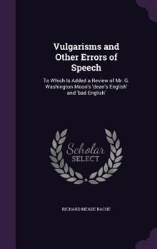 Hardcover Vulgarisms and Other Errors of Speech: To Which Is Added a Review of Mr. G. Washington Moon's 'dean's English' and 'bad English' Book