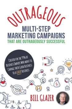 Paperback OUTRAGEOUS Multi-Step Marketing Campaigns That Are Outrageously Successful: Created for the 99% of Business Owners Who Want to Change Their Good Busin Book