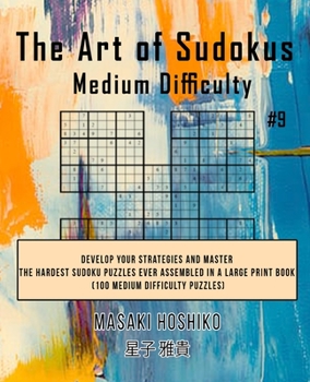 The Art of Sudokus Medium Difficulty #9: Develop Your Strategies And Master The Hardest Sudoku Puzzles Ever Assembled In A Large Print Book (100 Medium Difficulty Puzzles)