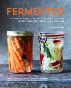 Hardcover Fermented: A Beginner's Guide to Making Your Own Sourdough, Yogurt, Sauerkraut, Kefir, Kimchi and More Book