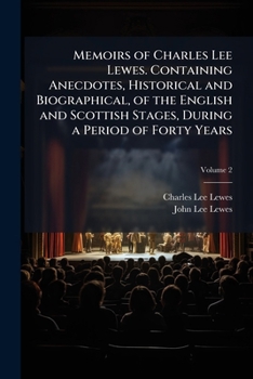 Memoirs of Charles Lee Lewes. containing anecdotes, historical and biographical, of the English and Scottish stages, during a period of forty years