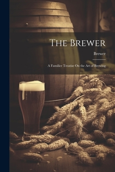 Paperback The Brewer: A Familier Treatise On the Art of Brewing Book