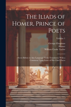 Paperback The Iliads of Homer, Prince of Poets: Never Before in Any Language Truly Translated, With a Comment Upon Some of His Chief Places; Volume 1 Book