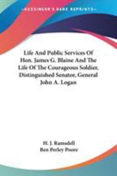 Paperback Life And Public Services Of Hon. James G. Blaine And The Life Of The Courageous Soldier, Distinguished Senator, General John A. Logan Book