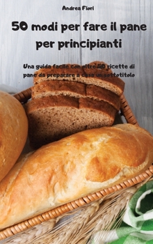 Hardcover 50 modi per fare il pane per principianti [Italian] Book
