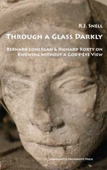 Paperback Through a Glass Darkly: Bernard Lonergan & Richard Rorty on Knowing Without a God's-Eye View Book