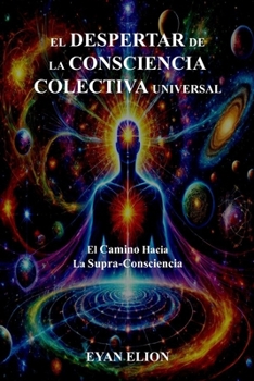 EL DESPERTAR DE LA CONSCIENCIA COLECTIVA UNIVERSAL: El Camino Hacia La Supra-Consciencia (Spanish Edition)
