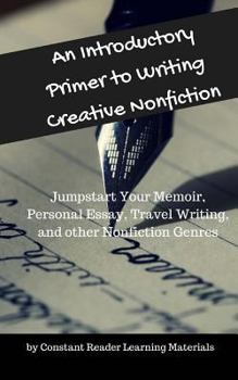 An Introductory Primer to Writing Creative Nonfiction: Jump-Start Your Memoir, Personal Essay, Travel Writing, and Other Nonfiction Genres