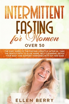 Paperback Intermittent Fasting for Women over 50: The Easy Guide to the Fasting Lifestyle After 50. Take the Gentle Path to Slow Aging, Self Cleansing, Detox Yo Book