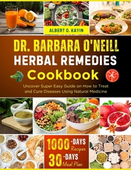 DR. BARBARA O’NEILL HERBAL REMEDIES COOKBOOK: Uncover Super Easy Guide on How to Treat And Get Heal Through Natural Remedies