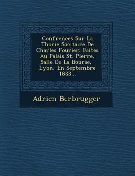 Conf Rences Sur La Th Orie Soci Taire de Charles Fourier: Faites Au Palais St. Pierre, Salle de La Bourse, Lyon, En Septembre 1833...