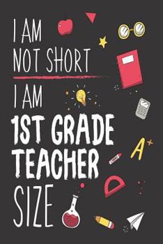 Paperback I Am Not Short I Am 1st Grade Teacher Size: Funny Back To School First Grade Teacher Class Workbook Book