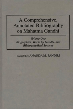 A Comprehensive, Annotated Bibliography on Mahatma Gandhi, Volume 1: Biographies, Works by Gandhi, and Bibliographical Sources