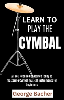 LEARN TO PLAY THE CYMBAL: All You Need To Get Started Today To mastering Djembe musical instruments for beginners