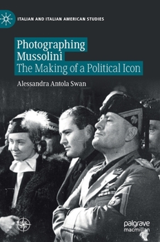 Hardcover Photographing Mussolini: The Making of a Political Icon Book