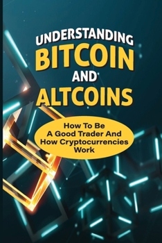 Paperback Understanding Bitcoin And Altcoins: How To Be A Good Trader And How Cryptocurrencies Work: Trade Bitcoin For Cash Book