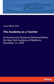 Paperback The Academy as a Teacher: An Anniversary Discourse Delivered before the New York Academy of Medicine, December 11, 1879 Book