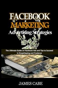 Paperback Facebook Marketing Advertising Strategies: The Ultimate Guide on Facebook Ads and Tips to Succeed in Dropshipping and Freelance Book