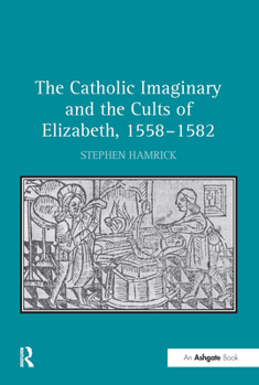 Hardcover The Catholic Imaginary and the Cults of Elizabeth, 1558-1582 Book