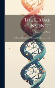 Hardcover The Sexual Instinct: Its use and Dangers as Affecting Heredity and Morals Book