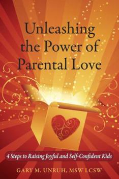 Paperback Unleashing the Power of Parental Love: 4 Steps to Raising Joyful and Self-Confident Kids Book