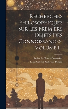 Hardcover Recherches Philosophiques Sur Les Premiers Objets Des Connoissances, Volume 1... [French] Book