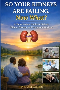 So Your Kidneys Are Failing — Now What?: A Clear Patient Guide to Dialysis, Kidney Disease, and Treatment Options