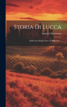 Hardcover Storia Di Lucca: Dalla Sua Origine Fino Al Mdcccxiv.... [Italian] Book