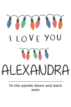 Paperback i love you Alexandra to the upside down and back Notebook, Valentines Day Anniversary Gift Ideas For Alexandra Name Gift Idea Notebook: Lined Notebook Book