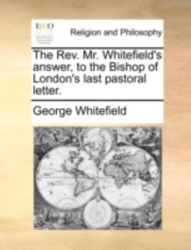 Paperback The Rev. Mr. Whitefield's Answer, to the Bishop of London's Last Pastoral Letter. Book