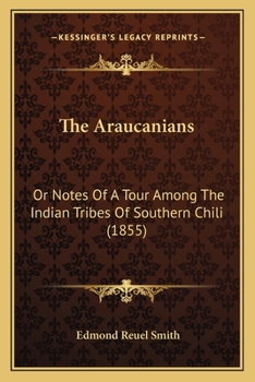 The Araucanians: or Notes of a Tour Among the Indian Tribes of Southern Chili