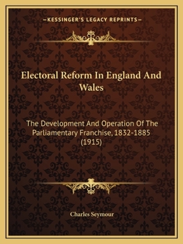 Electoral Reform in England and Wales: The Development and Operation of the Parliamentary Franchise, 1832-1885