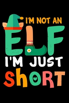 Paperback Im Not An Elf Im Just Short: Funny Christmas and Holiday Cheer Notebook with Lined Pages for Creative Writing Book