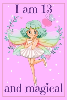 I am 13 and Magical: A Fairy Birthday Gift Journal for 13 Years Old Girls - 6x9 Inch 110 Pages Fairy Birthday Notebook for 13 Years Old Girl Birthday ... Notebook for 13th Birthday Gift for Girls