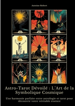 Astro-Tarot Dévoilé: L'Art de la Symbolique Cosmique: Une harmonie parfaite entre astrologie et tarot pour découvrir votre véritable essence (French Edition)