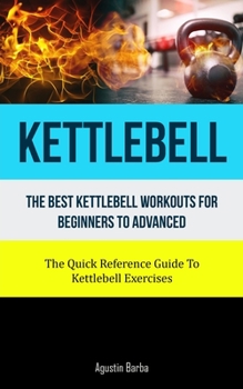 Paperback Kettlebell: The Best Kettlebell Workouts For Beginners To Advanced (The Quick Reference Guide To Kettlebell Exercises) Book