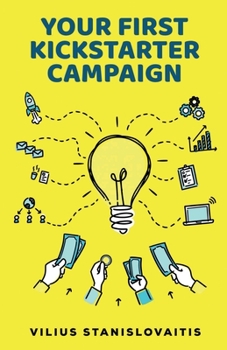 Paperback Your First Kickstarter Campaign: Step by Step Guide to Launching a Successful Crowdfunding Project Book